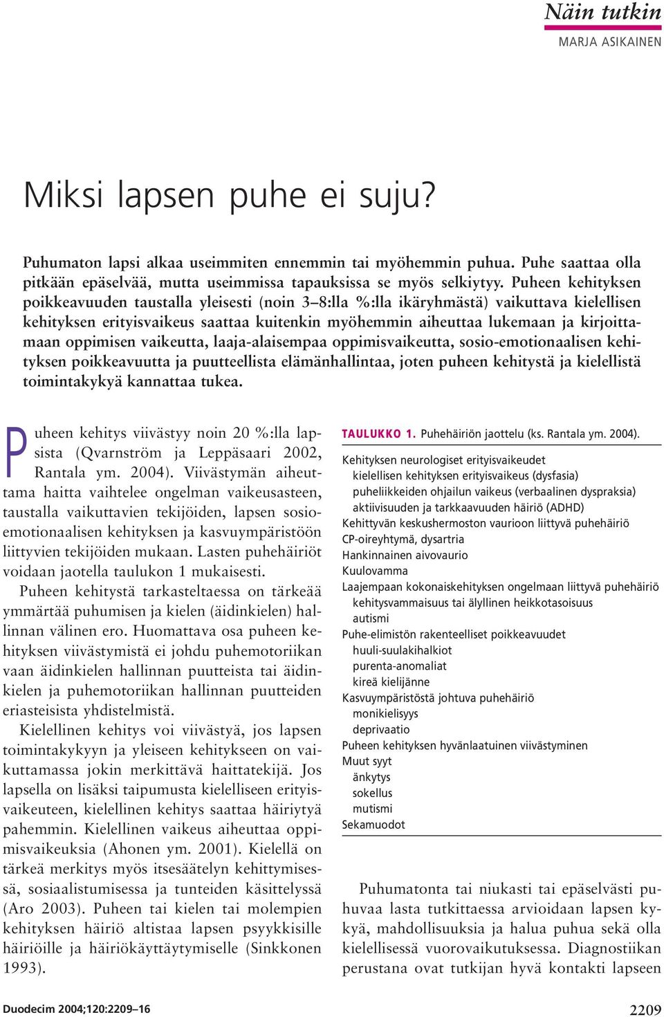 Puheen kehityksen poikkeavuuden taustalla yleisesti (noin 3 8:lla %:lla ikäryhmästä) vaikuttava kielellisen kehityksen erityisvaikeus saattaa kuitenkin myöhemmin aiheuttaa lukemaan ja kirjoittamaan