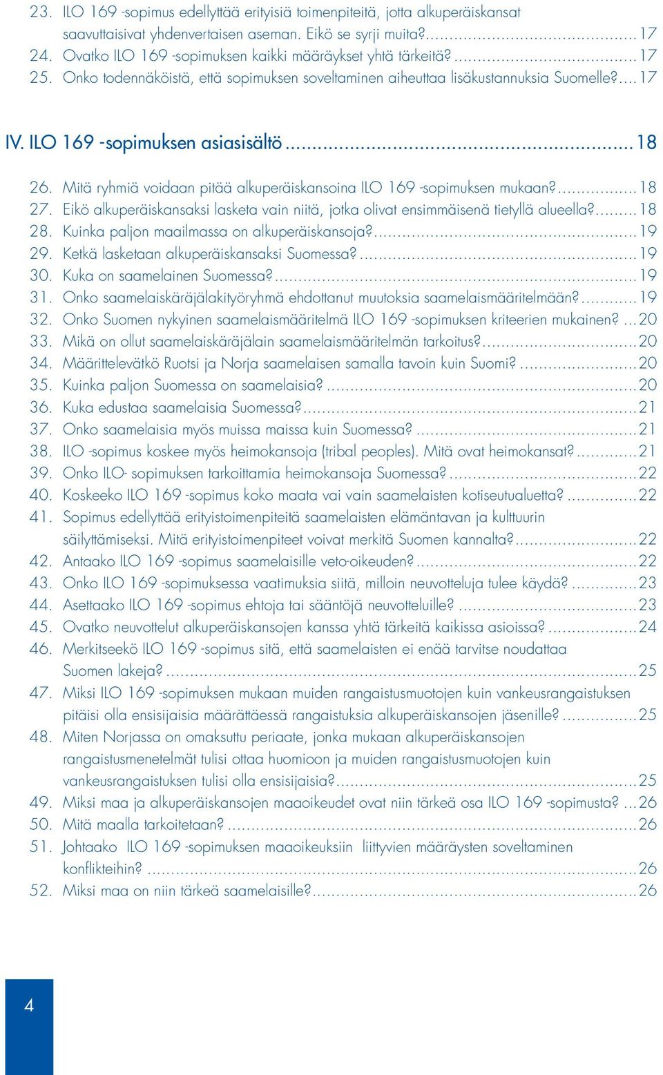 ..18 26. Mitä ryhmiä voidaan pitää alkuperäiskansoina ILO 169 -sopimuksen mukaan?...18 27. Eikö alkuperäiskansaksi lasketa vain niitä, jotka olivat ensimmäisenä tietyllä alueella?...18 28.