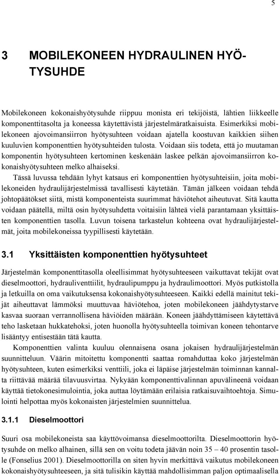 Voidaan siis todeta, että jo muutaman komponentin hyötysuhteen kertominen keskenään laskee pelkän ajovoimansiirron kokonaishyötysuhteen melko alhaiseksi.