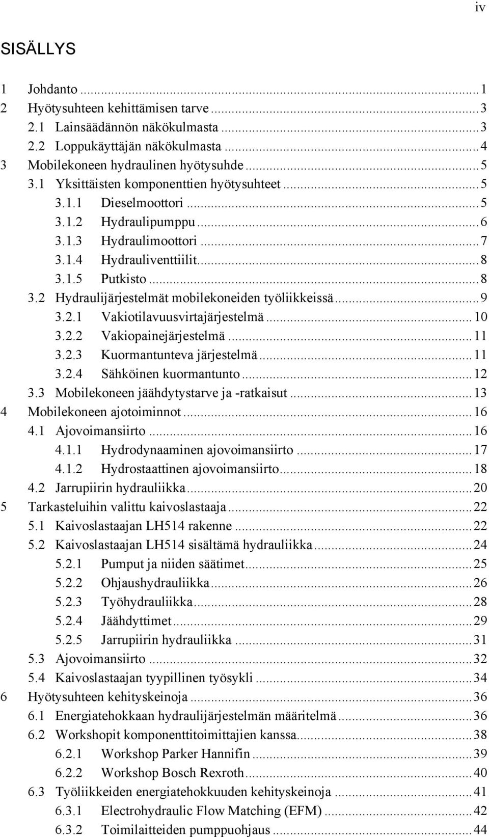 1.5 Putkisto... 8 3.2 Hydraulijärjestelmät mobilekoneiden työliikkeissä... 9 3.2.1 Vakiotilavuusvirtajärjestelmä... 10 3.2.2 Vakiopainejärjestelmä... 11 3.2.3 Kuormantunteva järjestelmä... 11 3.2.4 Sähköinen kuormantunto.