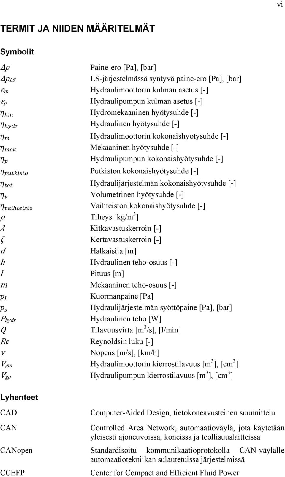 Hydraulijärjestelmän kokonaishyötysuhde [-] Volumetrinen hyötysuhde [-] Vaihteiston kokonaishyötysuhde [-] ρ Tiheys [kg/m 3 ] Kitkavastuskerroin [-] ζ Kertavastuskerroin [-] d Halkaisija [m] h