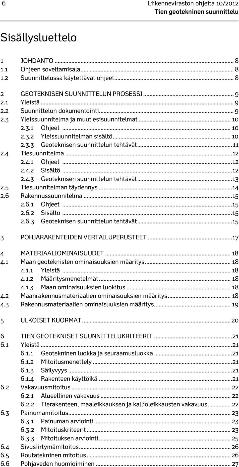 .. 11 2.4 Tiesuunnitelma... 12 2.4.1 Ohjeet... 12 2.4.2 Sisältö... 12 2.4.3 Geoteknisen suunnittelun tehtävät... 13 2.5 Tiesuunnitelman täydennys...14 2.6 Rakennussuunnitelma... 15 2.6.1 Ohjeet... 15 2.6.2 Sisältö... 15 2.6.3 Geoteknisen suunnittelun tehtävät... 15 3 POHJARAKENTEIDEN VERTAILUPERUSTEET.