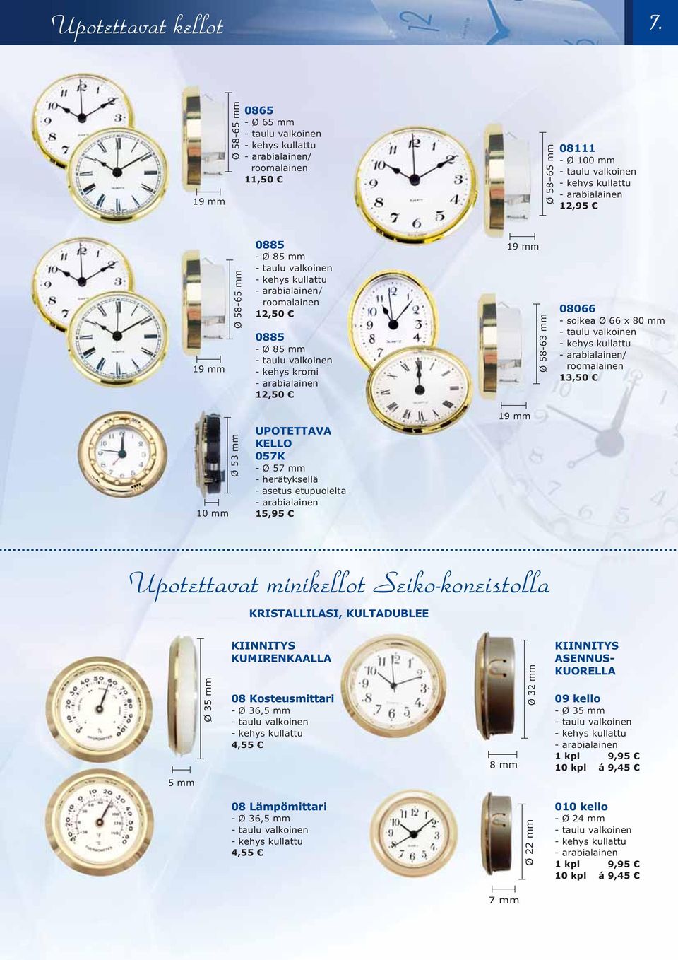 mm Ø 53 mm UPOTETTAVA KELLO 057K - Ø 57 mm - herätyksellä - asetus etupuolelta - arabialainen 15,95 19 mm Upotettavat minikellot Seiko-koneistolla KRISTALLILASI, KULTADUBLEE Ø 35 mm KIINNITYS