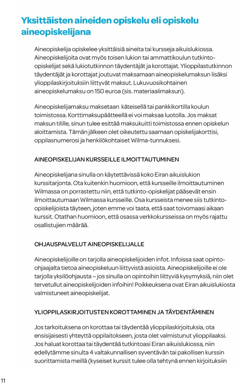 Ylioppilastutkinnon täydentäjät ja korottajat joutuvat maksamaan aineopiskelumaksun lisäksi ylioppilaskirjoituksiin liittyvät maksut. Lukuvuosikohtainen aineopiskelumaksu on 150 euroa (sis.