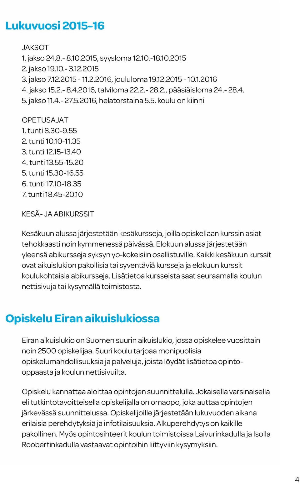 tunti 15.30-16.55 6. tunti 17.10-18.35 7. tunti 18.45-20.10 KESÄ- JA ABIKURSSIT Kesäkuun alussa järjestetään kesäkursseja, joilla opiskellaan kurssin asiat tehokkaasti noin kymmenessä päivässä.