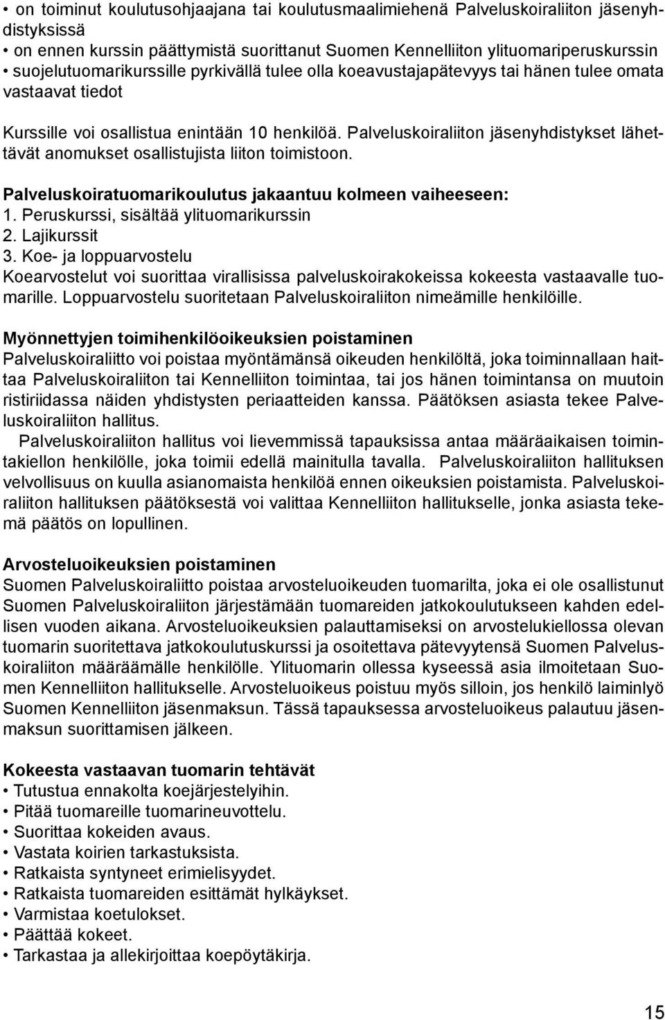 Palveluskoiraliiton jäsenyhdistykset lähettävät anomukset osallistujista liiton toimistoon. Palveluskoiratuomarikoulutus jakaantuu kolmeen vaiheeseen: 1. Peruskurssi, sisältää ylituomarikurssin 2.