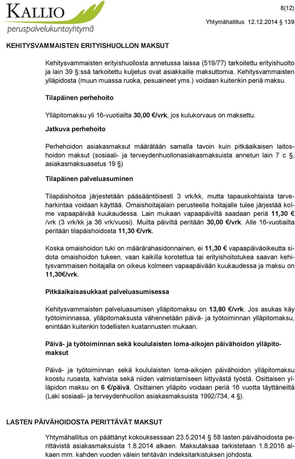 Jatkuva perhehoito Perhehoidon asiakasmaksut määrätään samalla tavoin kuin pitkäaikaisen laitoshoidon maksut (sosiaali- ja terveydenhuollonasiakasmaksuista annetun lain 7 c, asiakasmaksuasetus 19 )