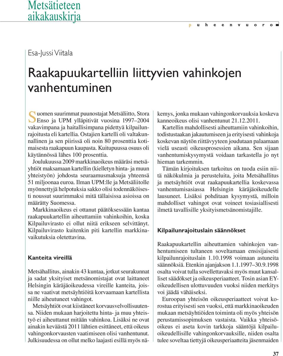 Ostajien kartelli oli valtakunnallinen ja sen piirissä oli noin 80 prosenttia kotimaisesta raakapuun kaupasta. Kuitupuussa osuus oli käytännössä lähes 100 prosenttia.