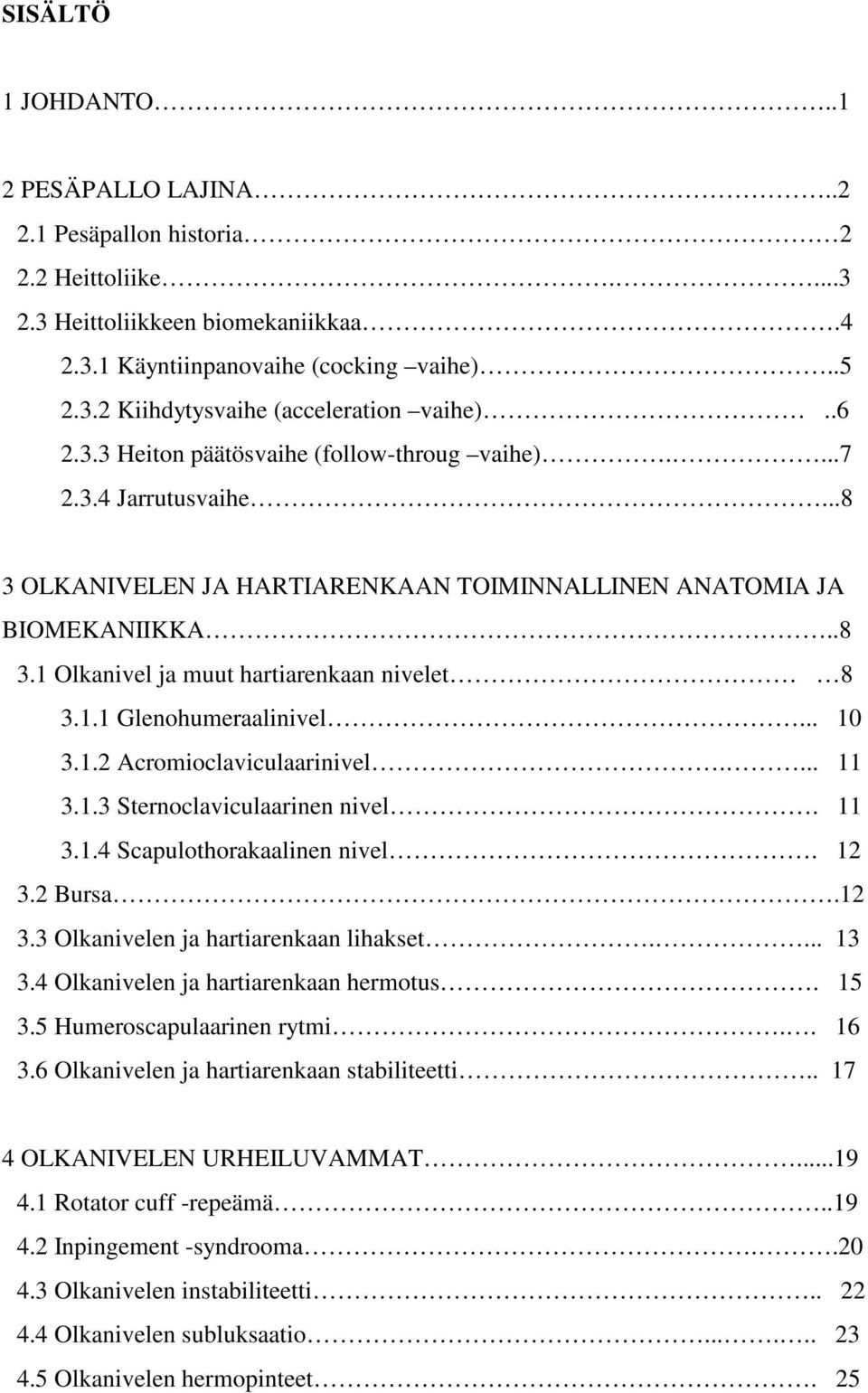 1.1 Glenohumeraalinivel... 10 3.1.2 Acromioclaviculaarinivel.... 11 3.1.3 Sternoclaviculaarinen nivel. 11 3.1.4 Scapulothorakaalinen nivel. 12 3.2 Bursa.12 3.3 Olkanivelen ja hartiarenkaan lihakset.