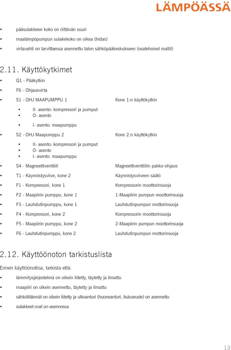 II- asento: kompressori ja pumput O- asento I- asento: maapumppu S4 - Magneettiventtiili T1 - Käynnistysviive, kone 2 F1 - Kompressori, kone 1 F2 - Maapiirin pumppu, kone 1 F3 - Lauhdutinpumppu, kone