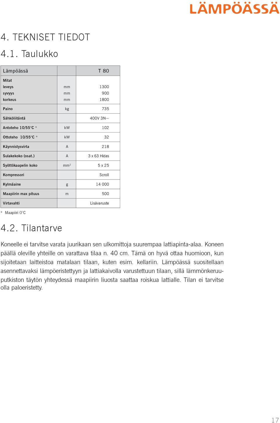 (osat.) A 3 x 63 Hidas Syöttökaapelin koko mm 2 5 x 25 Kompressori Scroll Kylmäaine g 14 000 Maapiirin max pituus m 500 Virtavahti Lisävaruste * Maapiiri 0 C 4.2. Tilantarve Koneelle ei tarvitse varata juurikaan sen ulkomittoja suurempaa lattiapinta-alaa.