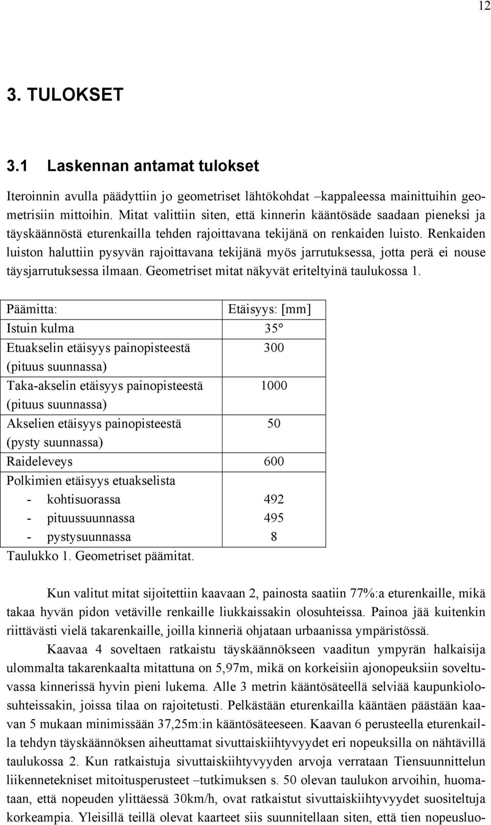 Renkaiden luiston haluttiin pysyvän rajoittavana tekijänä myös jarrutuksessa, jotta perä ei nouse täysjarrutuksessa ilmaan. Geometriset mitat näkyvät eriteltyinä taulukossa 1.