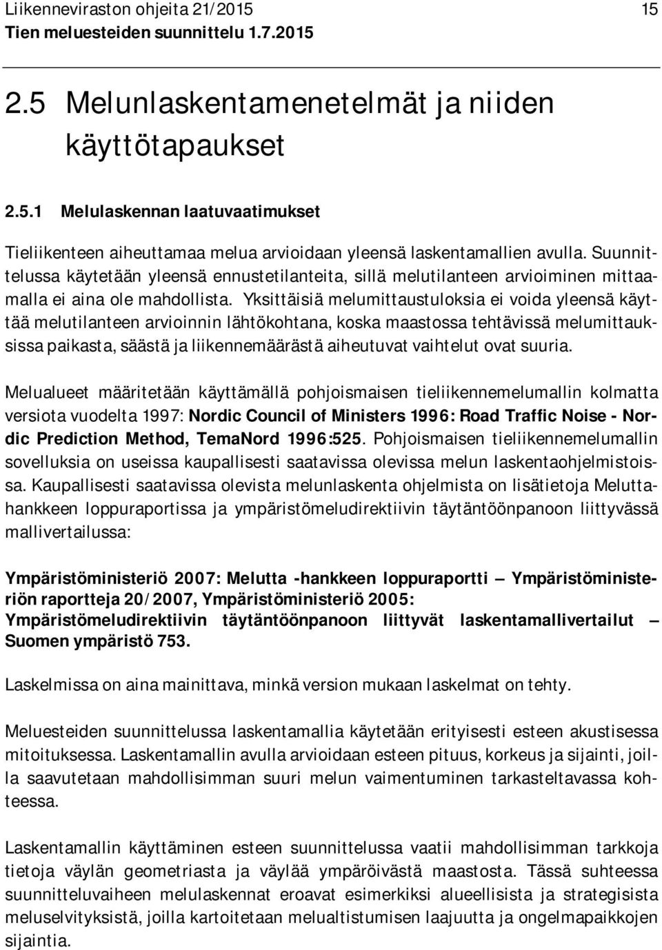 Yksittäisiä melumittaustuloksia ei voida yleensä käyttää melutilanteen arvioinnin lähtökohtana, koska maastossa tehtävissä melumittauksissa paikasta, säästä ja liikennemäärästä aiheutuvat vaihtelut