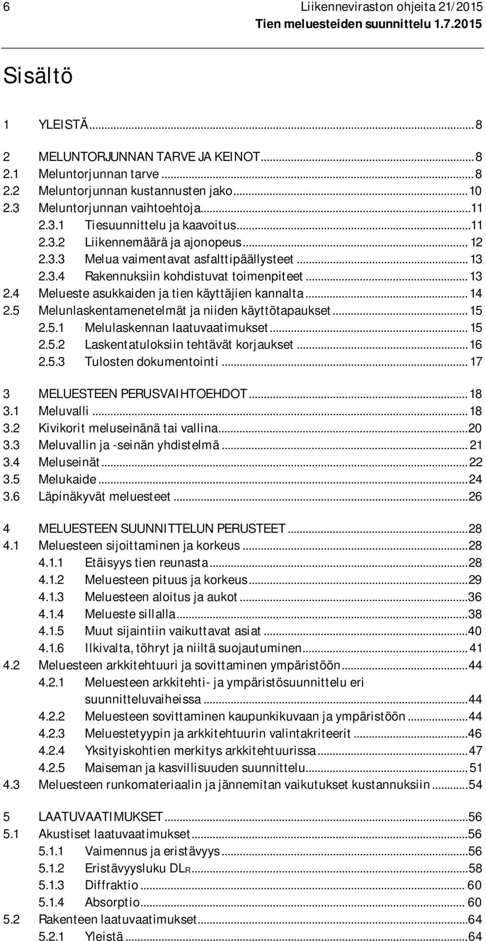 .. 13 2.4 Melueste asukkaiden ja tien käyttäjien kannalta... 14 2.5 Melunlaskentamenetelmät ja niiden käyttötapaukset... 15 2.5.1 Melulaskennan laatuvaatimukset... 15 2.5.2 Laskentatuloksiin tehtävät korjaukset.