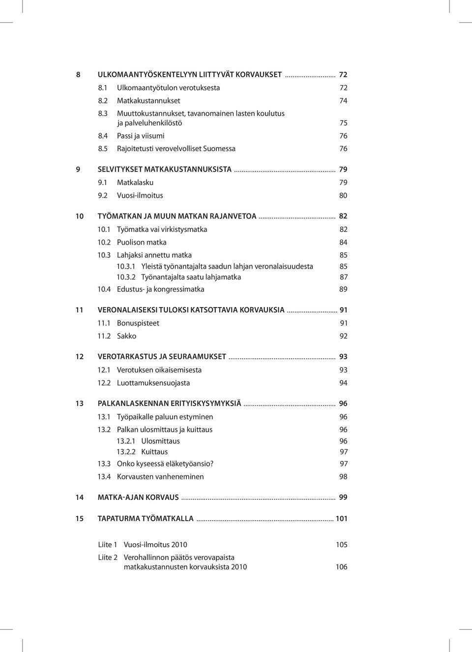 1 Työmatka vai virkistysmatka 82 10.2 Puolison matka 84 10.3 Lahjaksi annettu matka 85 10.3.1 Yleistä työnantajalta saadun lahjan veronalaisuudesta 85 10.3.2 Työnantajalta saatu lahjamatka 87 10.