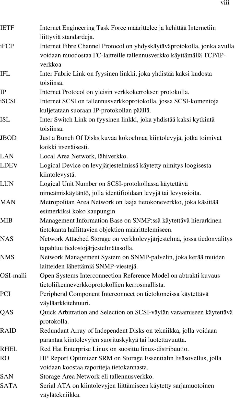 kaksi kudosta toisiinsa. Internet Protocol on yleisin verkkokerroksen protokolla. Internet SCSI on tallennusverkkoprotokolla, jossa SCSI-komentoja kuljetataan suoraan IP-protokollan päällä.