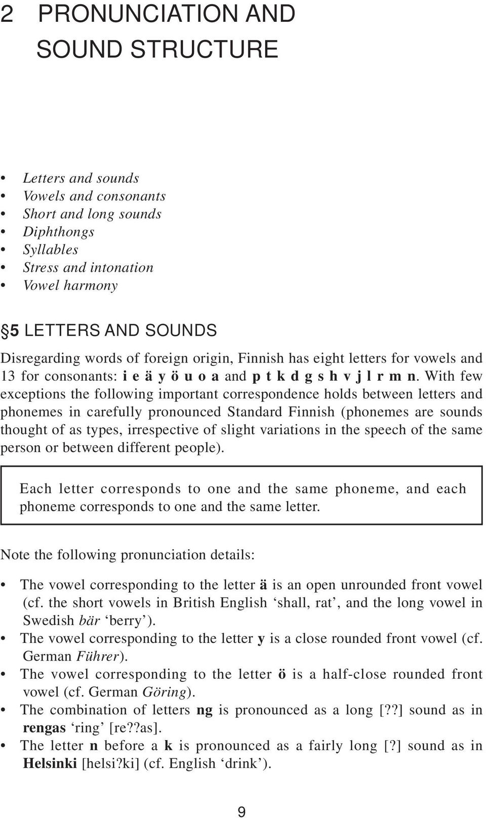 With few exceptions the following important correspondence holds between letters and phonemes in carefully pronounced Standard Finnish (phonemes are sounds thought of as types, irrespective of slight