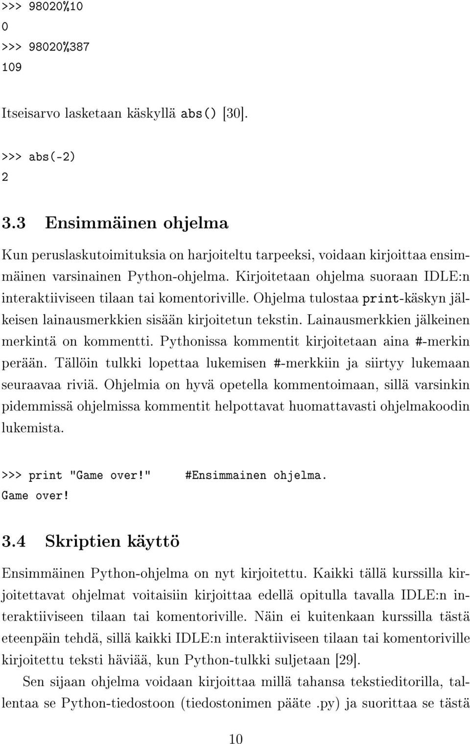 Kirjoitetaan ohjelma suoraan IDLE:n interaktiiviseen tilaan tai komentoriville. Ohjelma tulostaa print-käskyn jälkeisen lainausmerkkien sisään kirjoitetun tekstin.