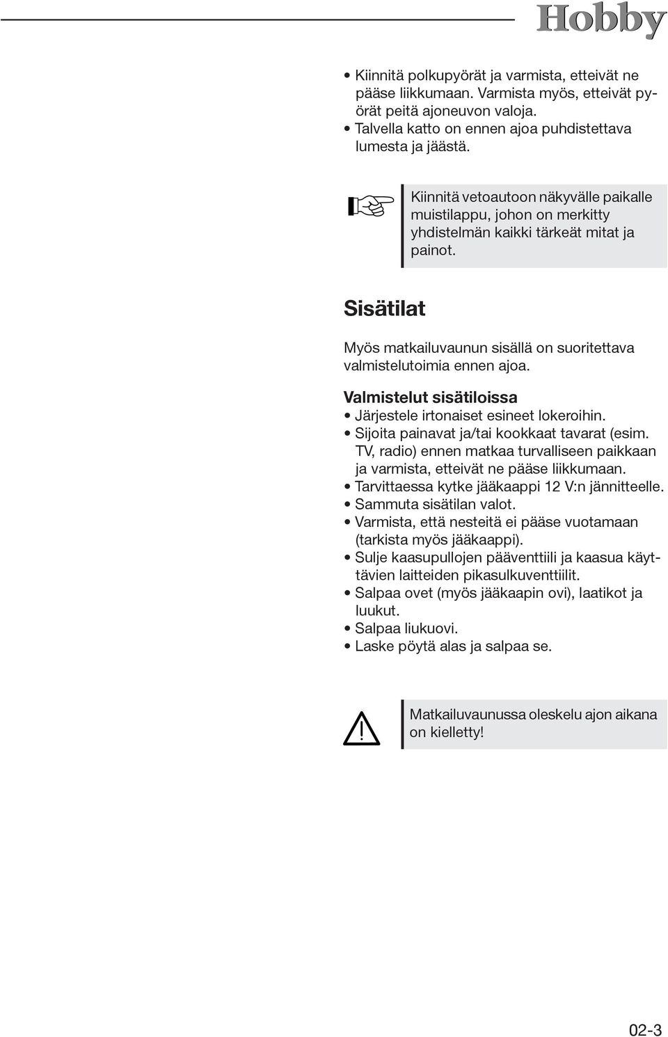 Valmistelut sisätiloissa Järjestele irtonaiset esineet lokeroihin. Sijoita painavat ja/tai kookkaat tavarat (esim.
