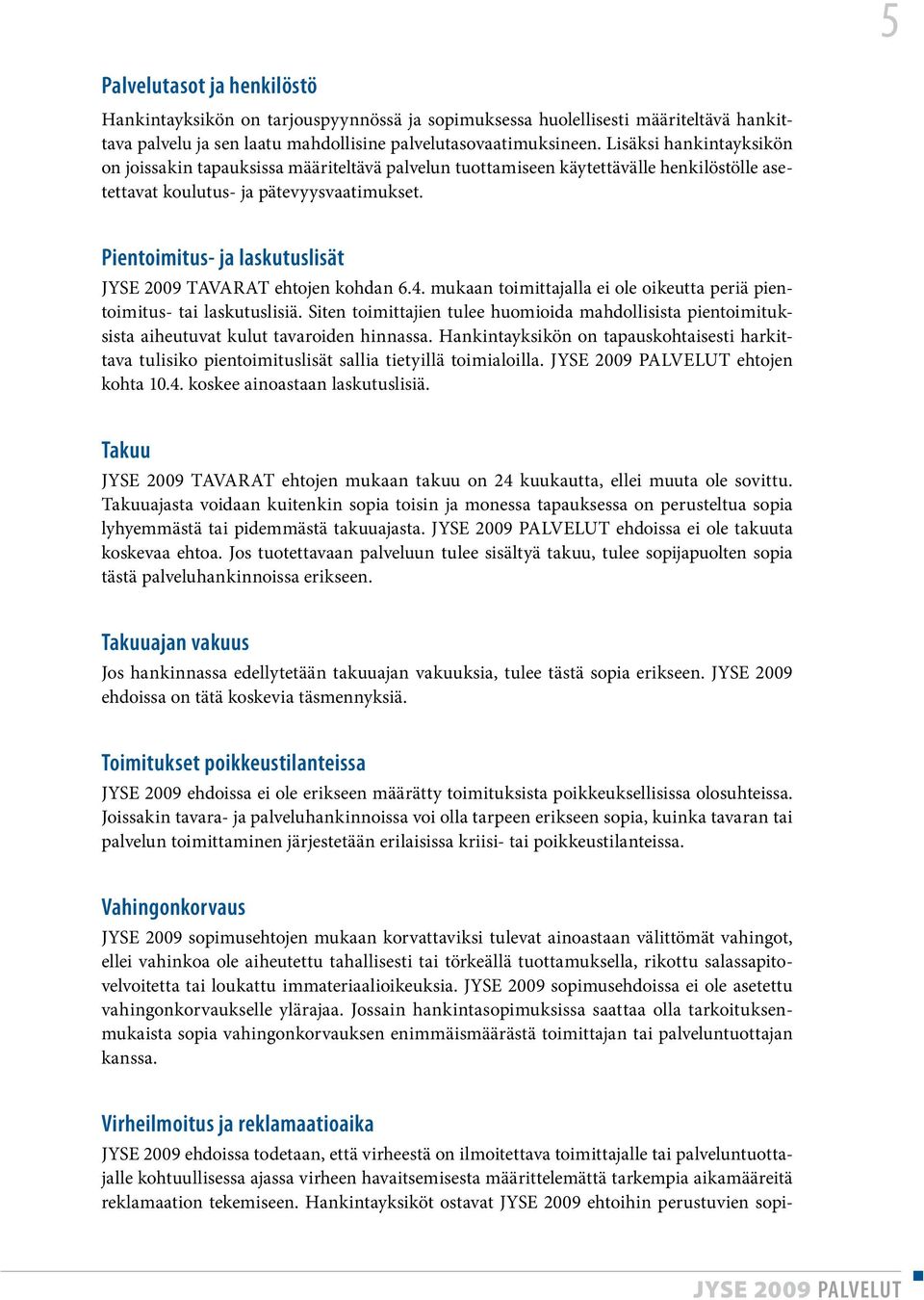 Pientoimitus- ja laskutuslisät JYSE 2009 TAVARAT ehtojen kohdan 6.4. mukaan toimittajalla ei ole oikeutta periä pientoimitus- tai laskutuslisiä.