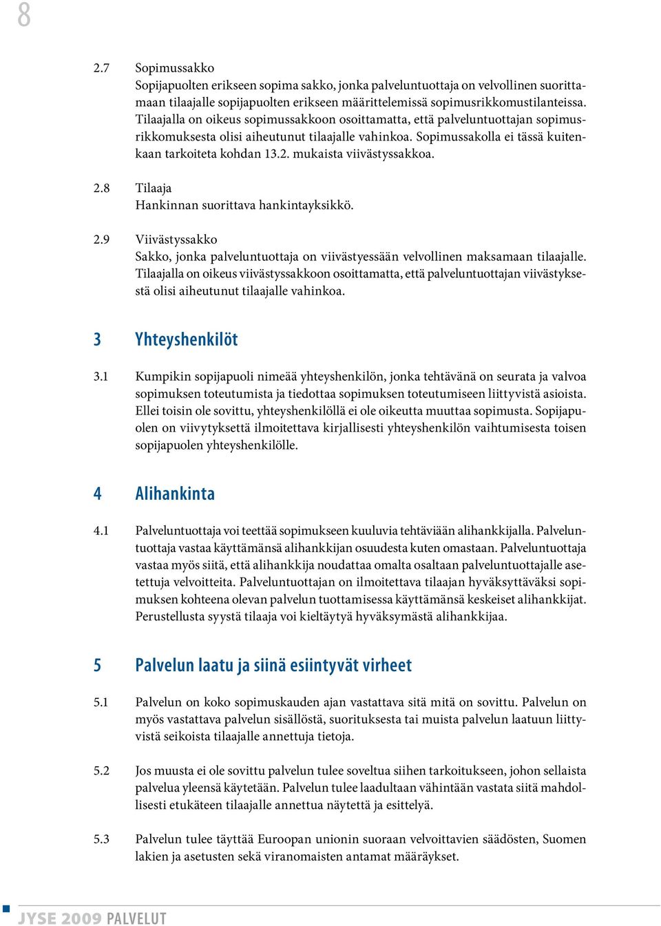 mukaista viivästyssakkoa. 2.8 Tilaaja Hankinnan suorittava hankintayksikkö. 2.9 Viivästyssakko Sakko, jonka palveluntuottaja on viivästyessään velvollinen maksamaan tilaajalle.