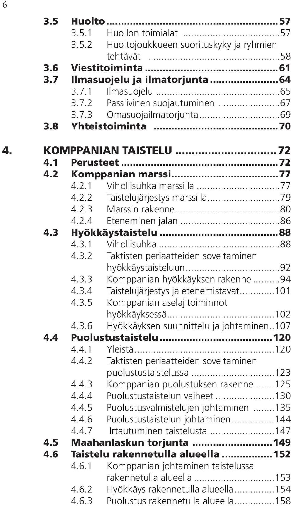 ..79 4.2.3 Marssin rakenne...80 4.2.4 Eteneminen jalan...86 4.3 Hyökkäystaistelu...88 4.3.1 Vihollisuhka...88 4.3.2 Taktisten periaatteiden soveltaminen hyökkäystaisteluun...92 4.3.3 Komppanian hyökkäyksen rakenne.