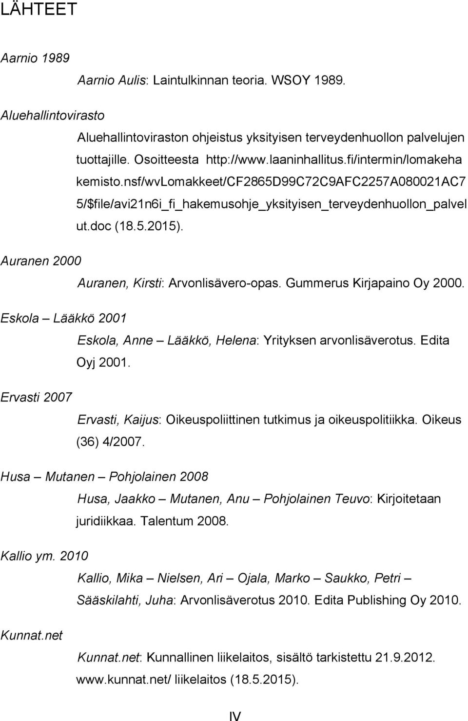 Auranen 2000 Auranen, Kirsti: Arvonlisävero-opas. Gummerus Kirjapaino Oy 2000. Eskola Lääkkö 2001 Eskola, Anne Lääkkö, Helena: Yrityksen arvonlisäverotus. Edita Oyj 2001.