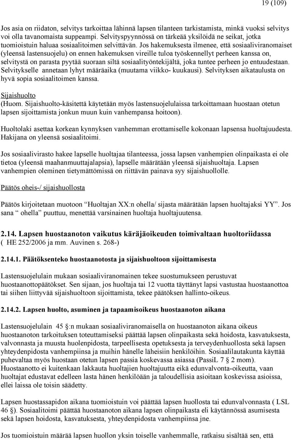 Jos hakemuksesta ilmenee, että sosiaaliviranomaiset (yleensä lastensuojelu) on ennen hakemuksen vireille tuloa työskennellyt perheen kanssa on, selvitystä on parasta pyytää suoraan siltä