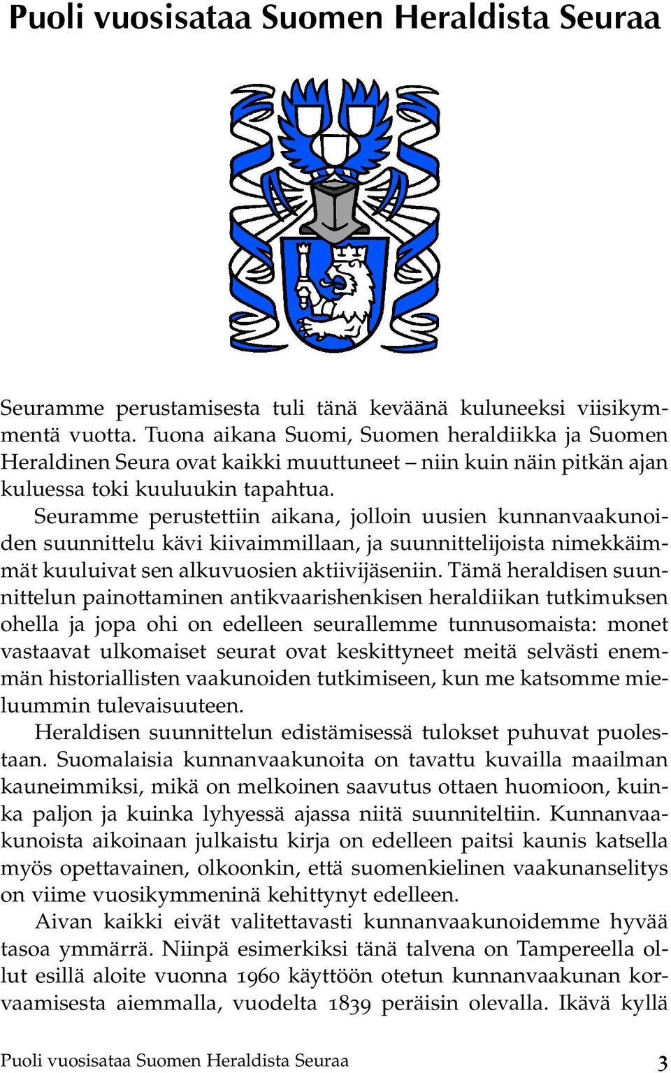 Seuramme perustettiin aikana, jolloin uusien kunnanvaakunoiden suunnittelu kävi kiivaimmillaan, ja suunnittelijoista nimekkäimmät kuuluivat sen alkuvuosien aktiivijäseniin.