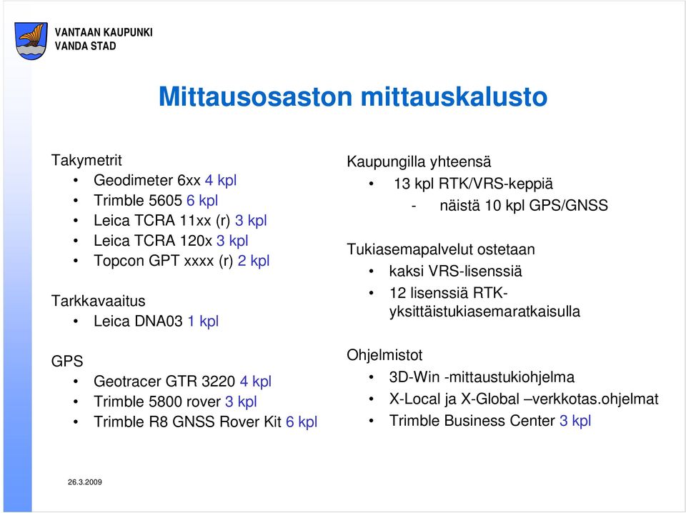 kpl Kaupungilla yhteensä 13 kpl RTK/VRS-keppiä - näistä 10 kpl GPS/GNSS Tukiasemapalvelut ostetaan kaksi VRS-lisenssiä 12 lisenssiä