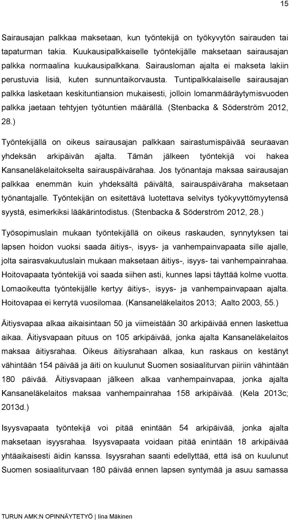 Tuntipalkkalaiselle sairausajan palkka lasketaan keskituntiansion mukaisesti, jolloin lomanmääräytymisvuoden palkka jaetaan tehtyjen työtuntien määrällä. (Stenbacka & Söderström 2012, 28.