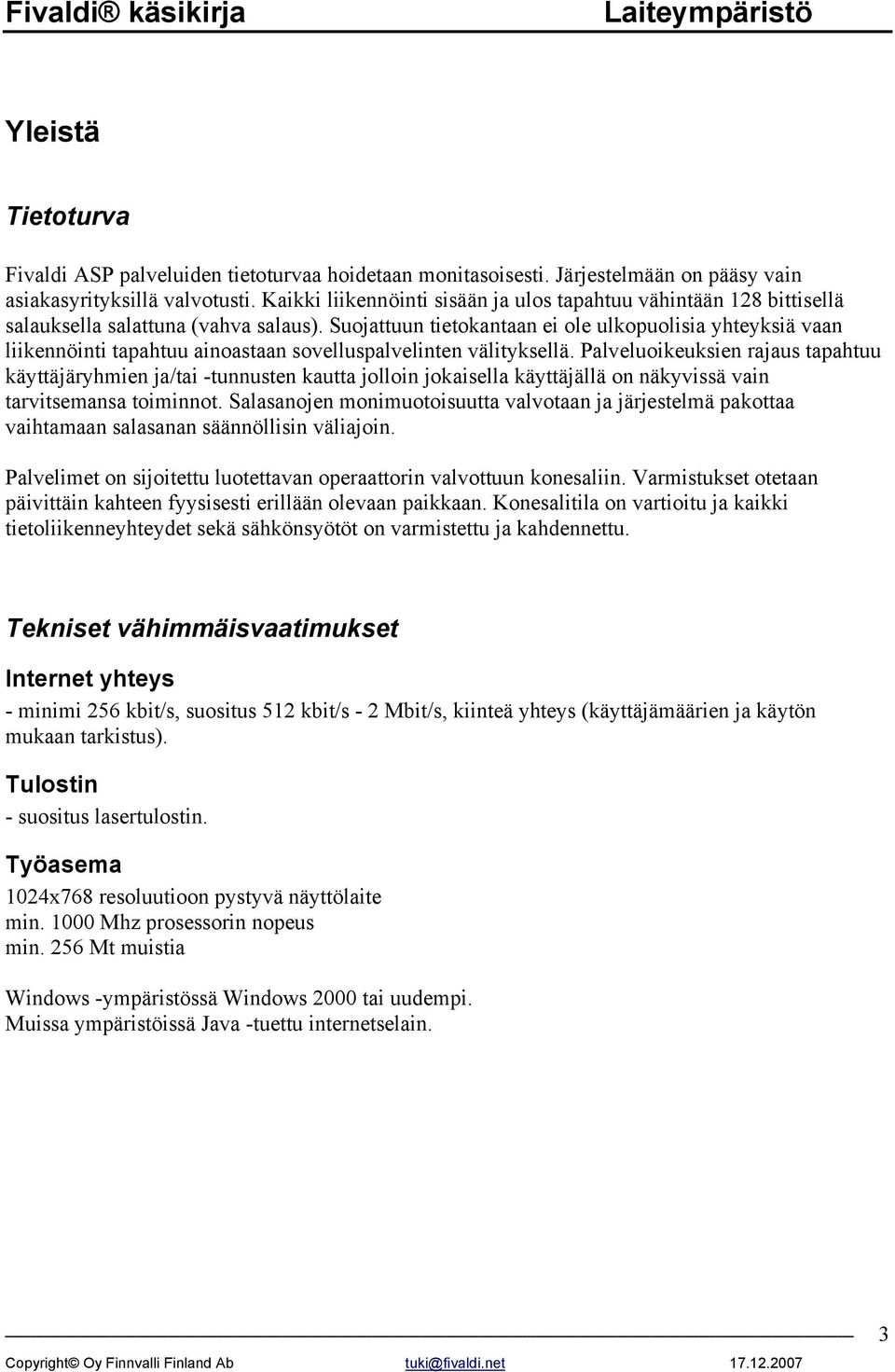 Suojattuun tietokantaan ei ole ulkopuolisia yhteyksiä vaan liikennöinti tapahtuu ainoastaan sovelluspalvelinten välityksellä.