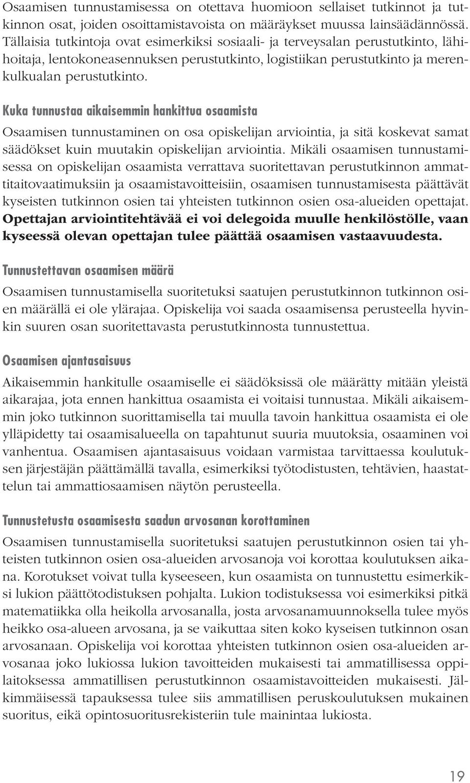 Kuka tunnustaa aikaisemmin hankittua osaamista Osaamisen tunnustaminen on osa opiskelijan arviointia, ja sitä koskevat samat säädökset kuin muutakin opiskelijan arviointia.