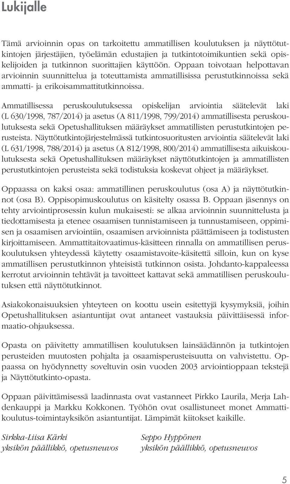 Ammatillisessa peruskoulutuksessa opiskelijan arviointia säätelevät laki (L 630/1998, 787/2014) ja asetus (A 811/1998, 799/2014) ammatillisesta peruskoulutuksesta sekä Opetushallituksen määräykset