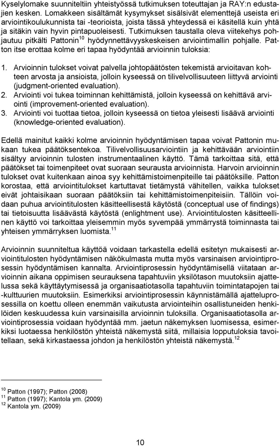 Tutkimuksen taustalla oleva viitekehys pohjautuu pitkälti Pattonin 10 hyödynnettävyyskeskeisen arviointimallin pohjalle. Patton itse erottaa kolme eri tapaa hyödyntää arvioinnin tuloksia: 1.