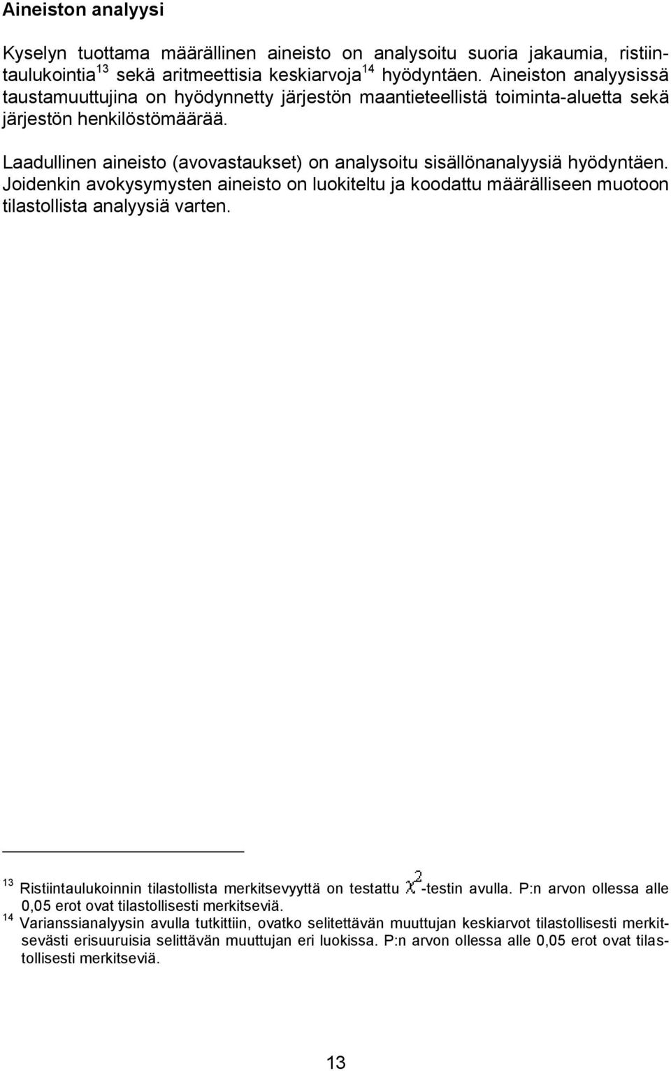 Laadullinen aineisto (avovastaukset) on analysoitu sisällönanalyysiä hyödyntäen. Joidenkin avokysymysten aineisto on luokiteltu ja koodattu määrälliseen muotoon tilastollista analyysiä varten.