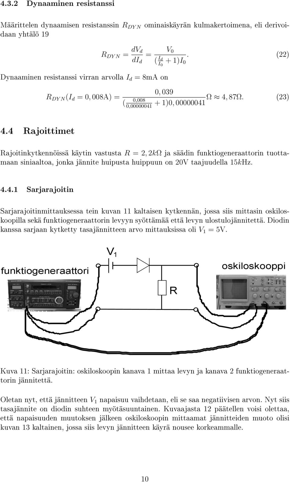 4 ajoittimet ajoitinkytkennöissä käytin vastusta =, kω ja säädin funktiogeneraattorin tuottamaan siniaaltoa, jonka jännite huipusta huippuun on 0V taajuudella 5kHz. 4.4. Sarjarajoitin Sarjarajoitinmittauksessa tein kuvan kaltaisen kytkennän, jossa siis mittasin oskiloskoopilla sekä funktiogeneraattorin levyyn syöttämää että levyn ulostulojännitettä.