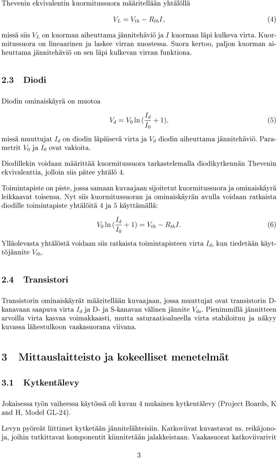 .3 Diodi Diodin ominaiskäyrä on muotoa V d = V 0 ln ( I d I 0 + ), (5) missä muuttujat I d on diodin läpäisevä virta ja V d diodin aiheuttama jännitehäviö. Parametrit V 0 ja I 0 ovat vakioita.