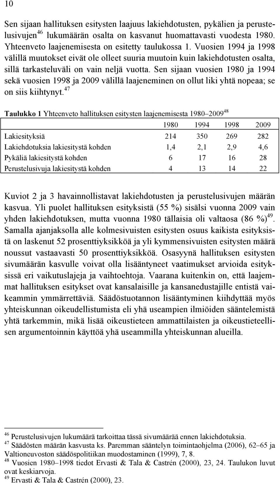 Sen sijaan vuosien 1980 ja 1994 sekä vuosien 1998 ja 2009 välillä laajeneminen on ollut liki yhtä nopeaa; se on siis kiihtynyt.