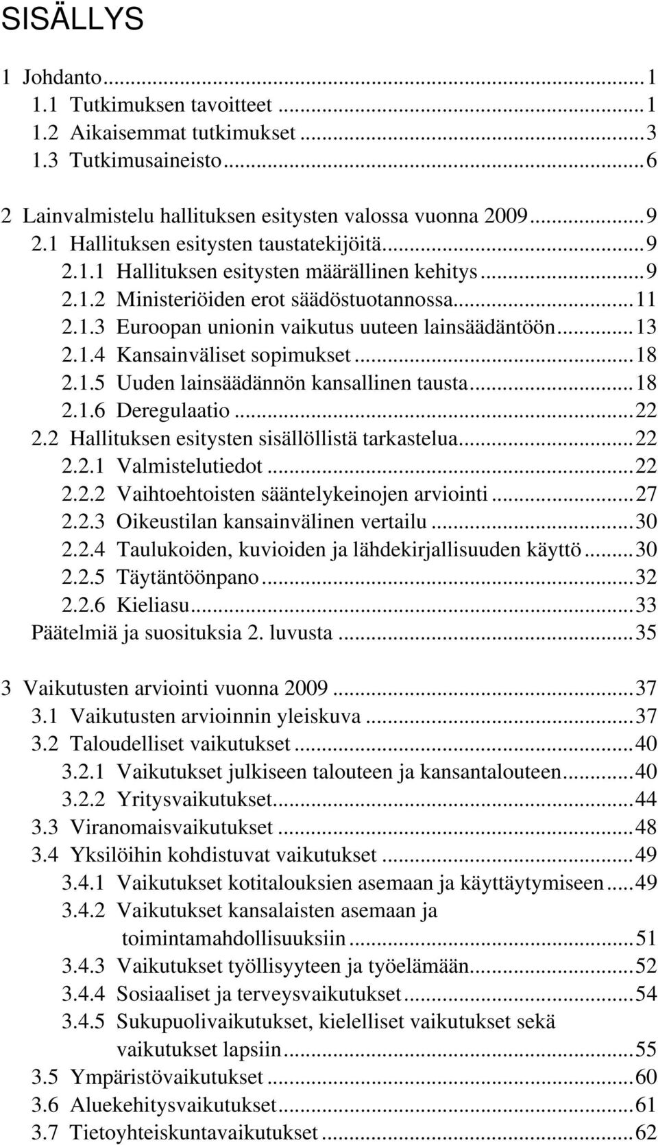 ..13 2.1.4 Kansainväliset sopimukset...18 2.1.5 Uuden lainsäädännön kansallinen tausta...18 2.1.6 Deregulaatio...22 2.2 Hallituksen esitysten sisällöllistä tarkastelua...22 2.2.1 Valmistelutiedot.