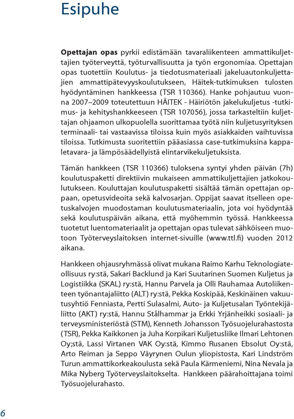 Hanke pohjautuu vuonna 2007 2009 toteutettuun HÄITEK - Häiriötön jakelukuljetus -tutkimus- ja kehityshankkeeseen (TSR 107056), jossa tarkasteltiin kuljettajan ohjaamon ulkopuolella suorittamaa työtä