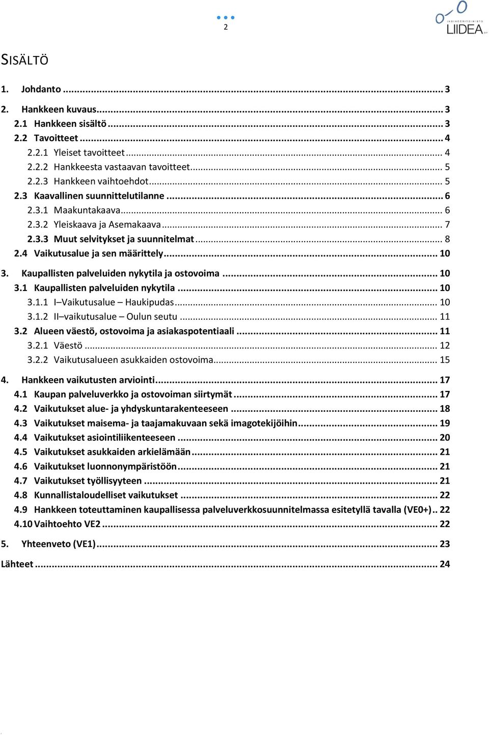 Kaupallisten palveluiden nykytila ja ostovoima... 10 3.1 Kaupallisten palveluiden nykytila... 10 3.1.1 I Vaikutusalue Haukipudas... 10 3.1.2 II vaikutusalue Oulun seutu... 11 3.