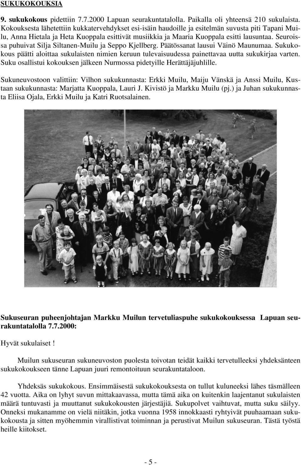Seuroissa puhuivat Silja Siltanen-Muilu ja Seppo Kjellberg. Päätössanat lausui Väinö Maunumaa. Sukukokous päätti aloittaa sukulaisten nimien keruun tulevaisuudessa painettavaa uutta sukukirjaa varten.