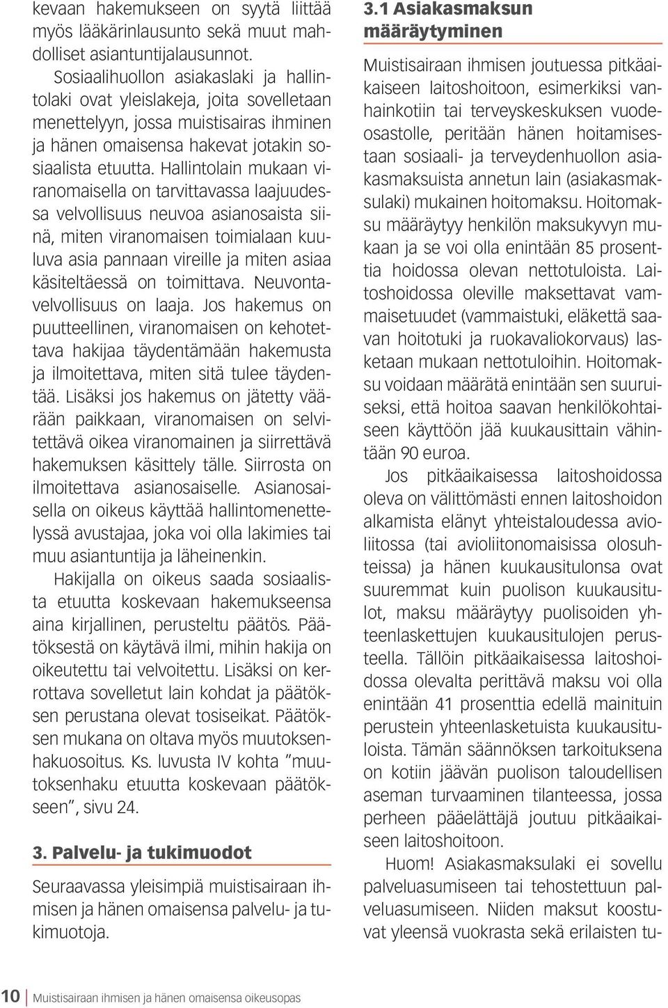 Hallintolain mukaan viranomaisella on tarvittavassa laajuudessa velvollisuus neuvoa asianosaista siinä, miten viranomaisen toimialaan kuuluva asia pannaan vireille ja miten asiaa käsiteltäessä on