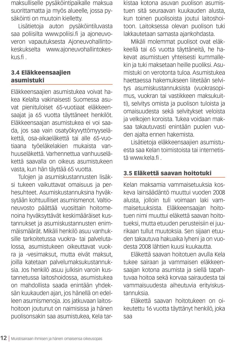 4 Eläkkeensaajien asumistuki Eläkkeensaajien asumistukea voivat hakea Kelalta vakinaisesti Suomessa asuvat pienituloiset 65-vuotiaat eläkkeensaajat ja 65 vuotta täyttäneet henkilöt.