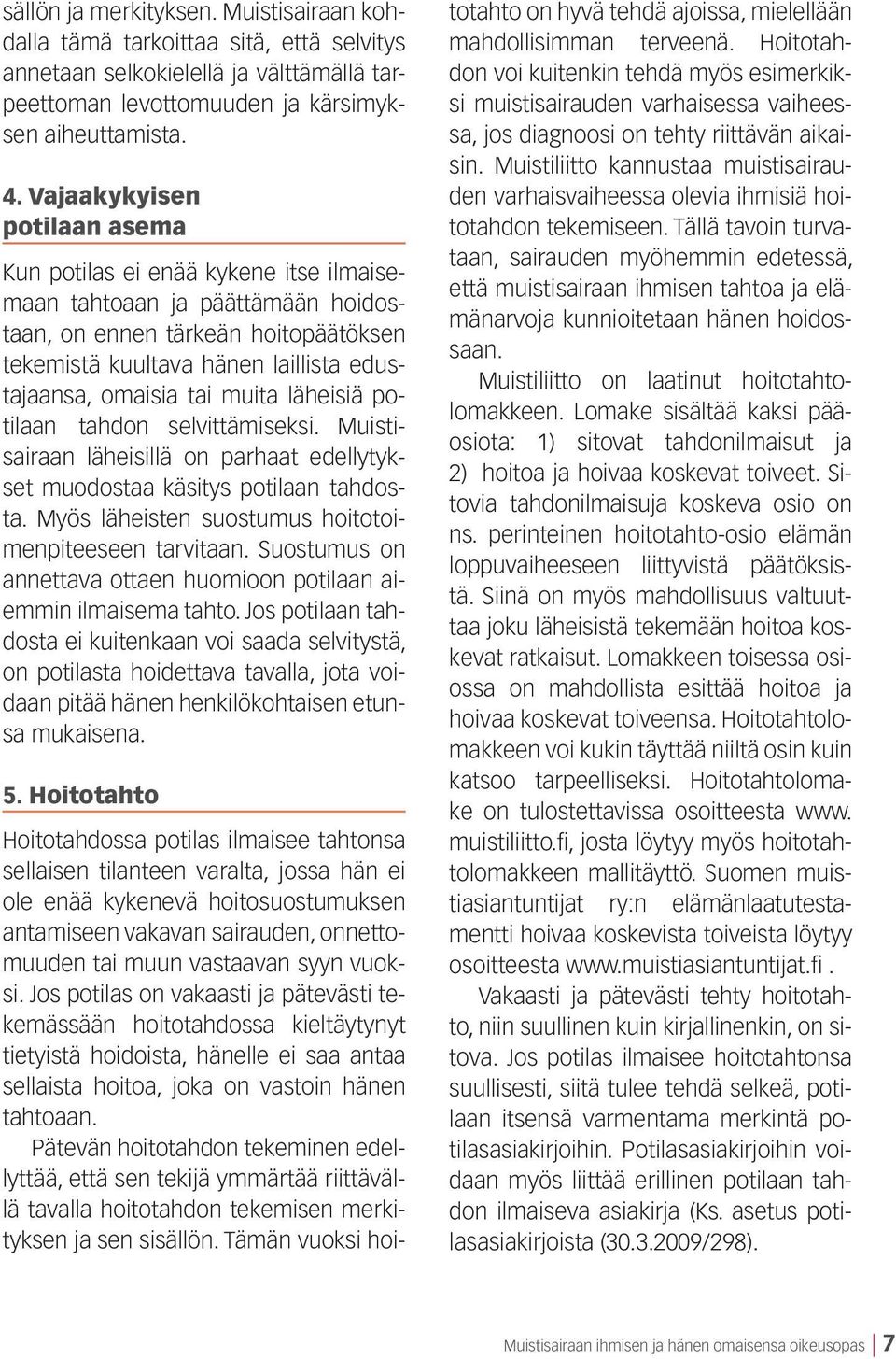 tai muita läheisiä potilaan tahdon selvittämiseksi. Muistisairaan läheisillä on parhaat edellytykset muodostaa käsitys potilaan tahdosta. Myös läheisten suostumus hoitotoimenpiteeseen tarvitaan.