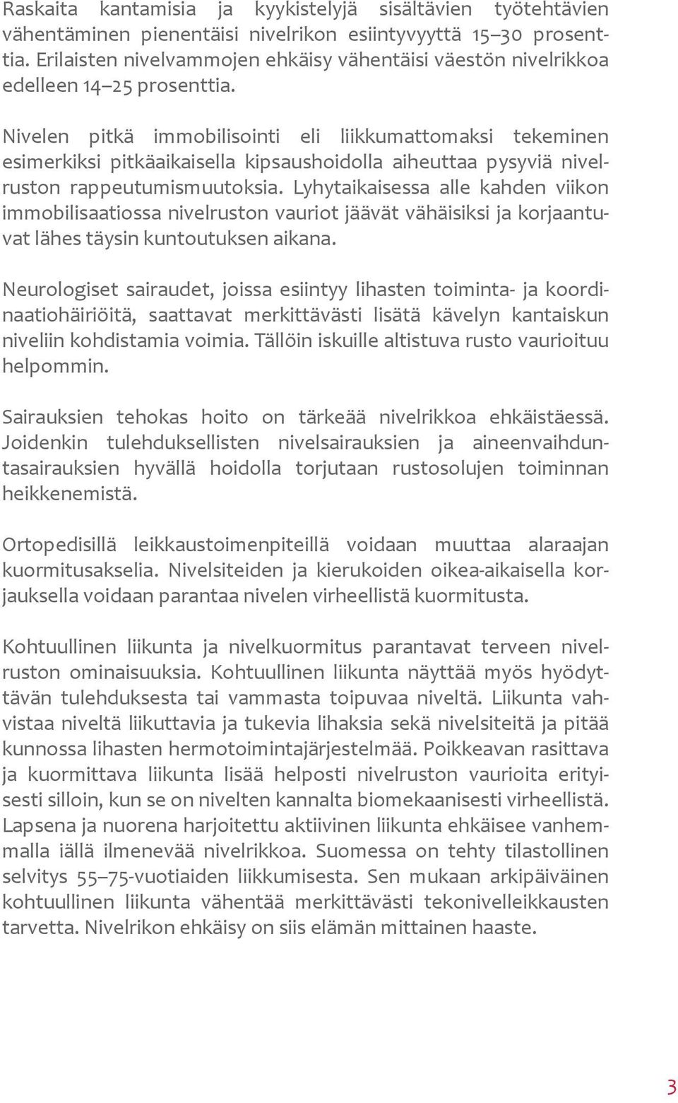 Nivelen pitkä immobilisointi eli liikkumattomaksi tekeminen esimerkiksi pitkäaikaisella kipsaushoidolla aiheuttaa pysyviä nivelruston rappeutumismuutoksia.