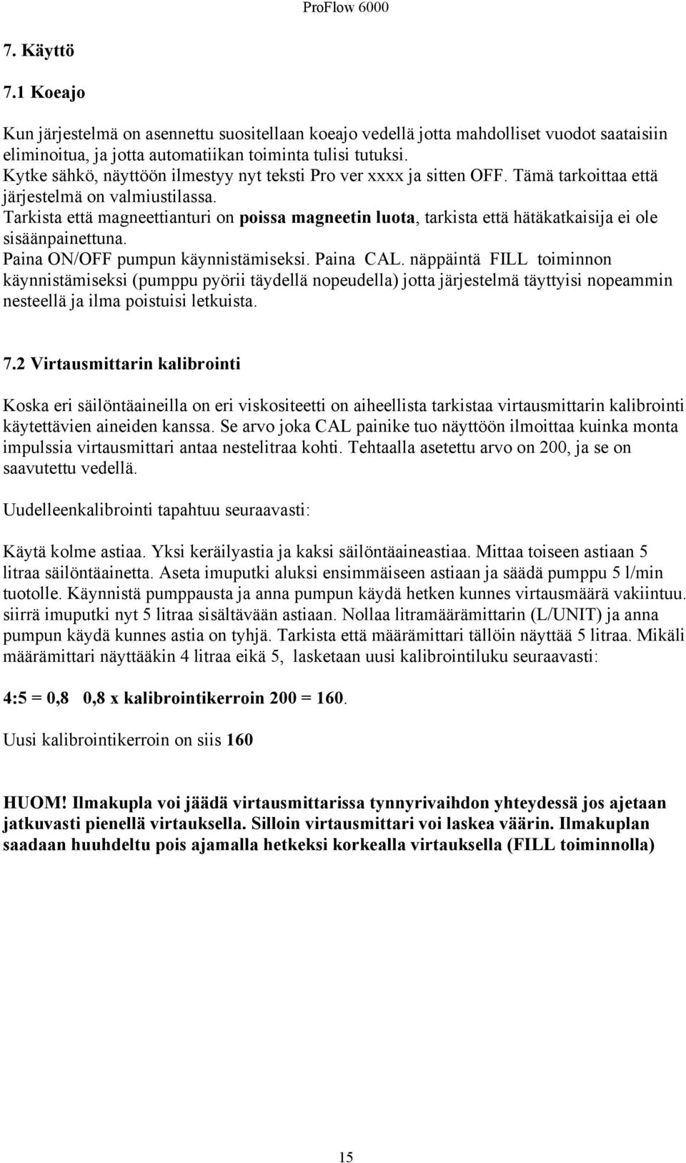 Tarkista että magneettianturi on poissa magneetin luota, tarkista että hätäkatkaisija ei ole sisäänpainettuna. Paina ON/OFF pumpun käynnistämiseksi. Paina CAL.