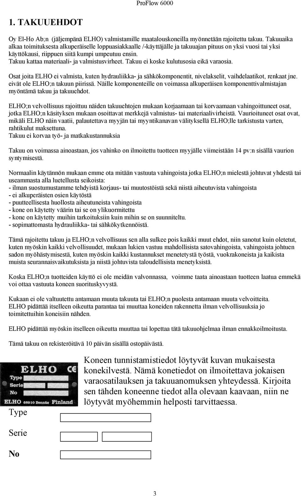 Takuu kattaa materiaali- ja valmistusvirheet. Takuu ei koske kulutusosia eikä varaosia. Osat joita ELHO ei valmista, kuten hydrauliikka- ja sähkökomponentit, nivelakselit, vaihdelaatikot, renkaat jne.
