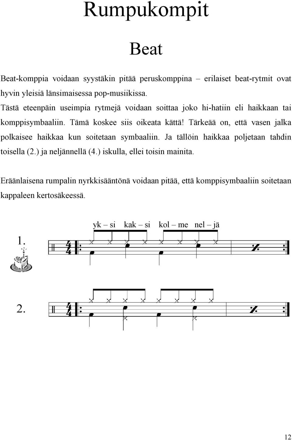 Tärkeää on, että vasen jalka polkaisee haikkaa kun soitetaan symbaaliin. Ja tällöin haikkaa poljetaan tahdin toisella (2.) ja neljännellä (4.